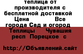 теплица от производителя с бесплатной доставкой › Цена ­ 11 450 - Все города Сад и огород » Теплицы   . Чувашия респ.,Порецкое. с.